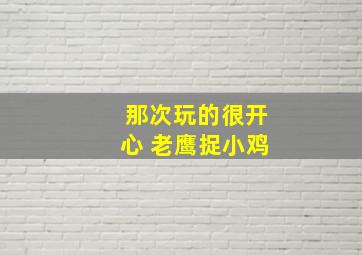 那次玩的很开心 老鹰捉小鸡